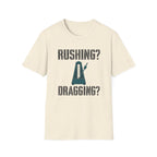 Rushing? Dragging? T-Shirt