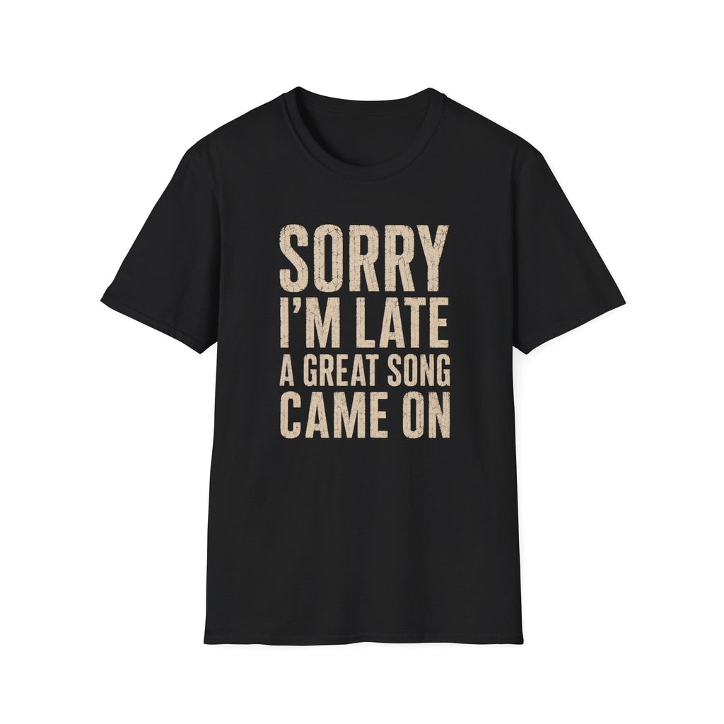 Sorry I'M Late A Great Song Came On T-Shirt