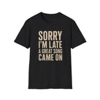 Sorry I'M Late A Great Song Came On T-Shirt
