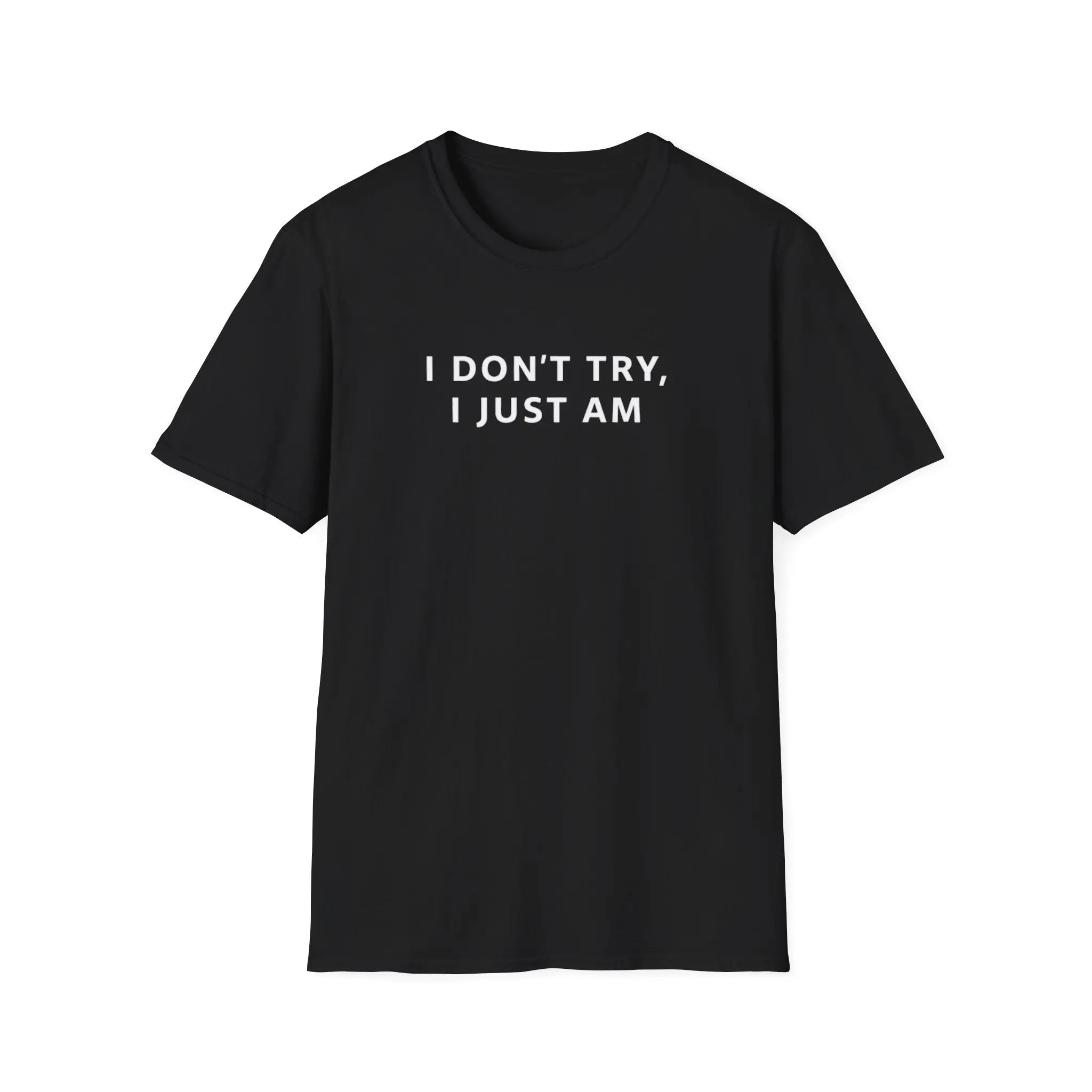 I Don't Try I Just am T-Shirt Printify