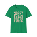 Sorry I'M Late A Great Song Came On T-Shirt