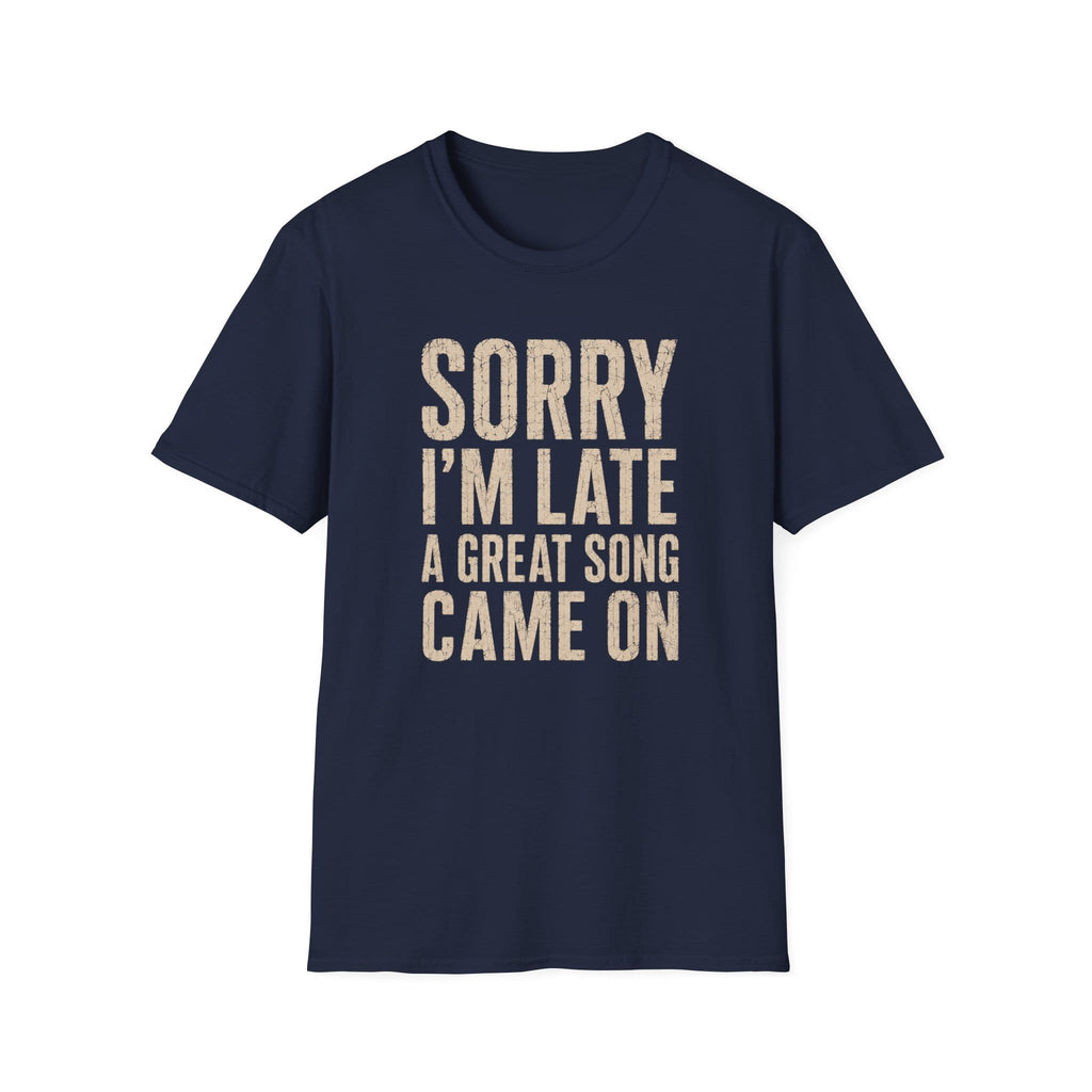 Sorry I'M Late A Great Song Came On T-Shirt