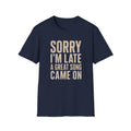 Sorry I'M Late A Great Song Came On T-Shirt