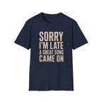 Sorry I'M Late A Great Song Came On T-Shirt