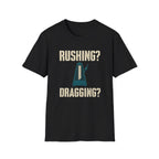Rushing? Dragging? T-Shirt