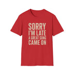 Sorry I'M Late A Great Song Came On T-Shirt