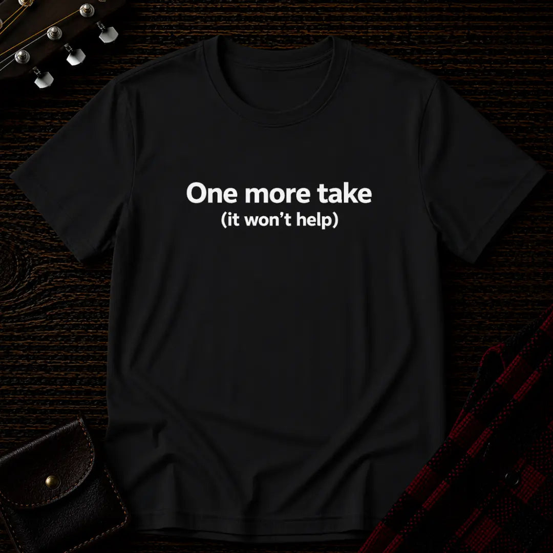 One More Take It Won't Help T-Shirt