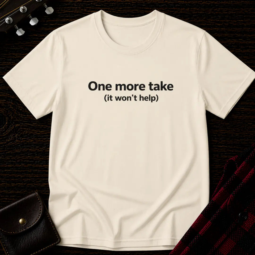 One More Take It Won't Help T-Shirt