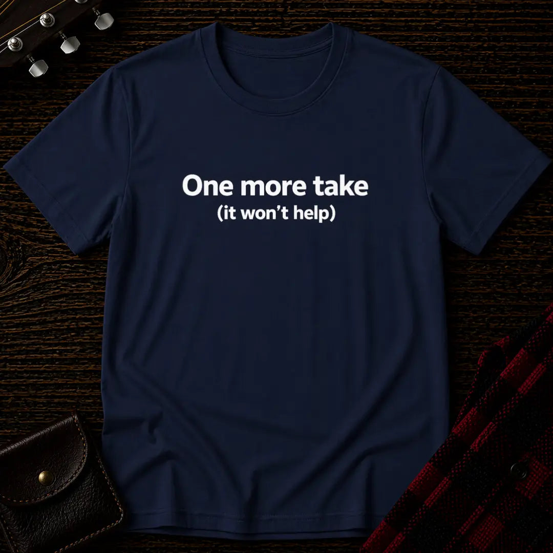 One More Take It Won't Help T-Shirt