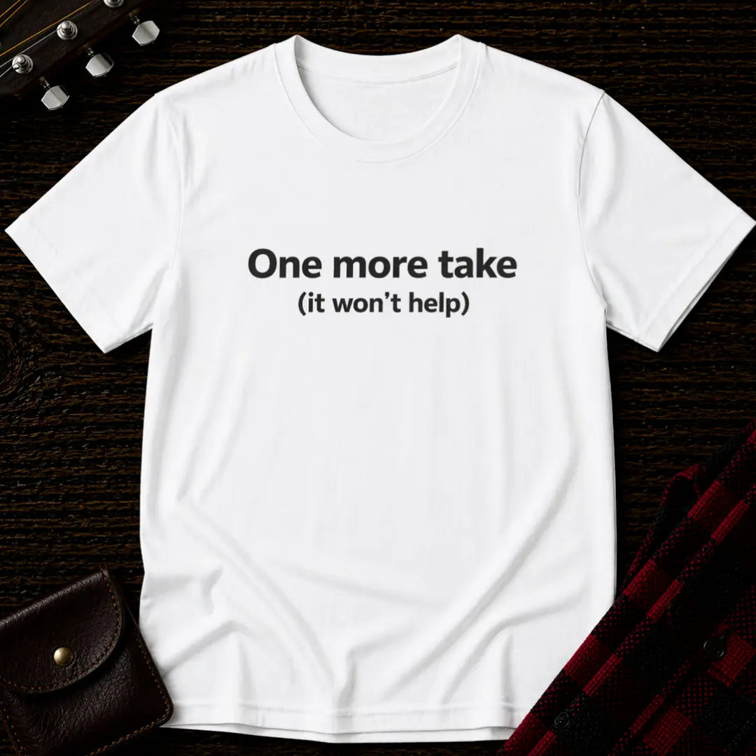 One More Take It Won't Help T-Shirt